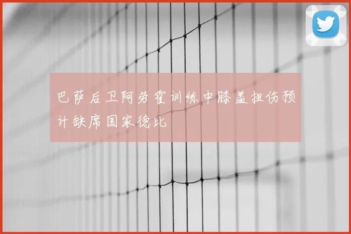 巴萨后卫阿劳霍训练中膝盖扭伤预计缺席国家德比