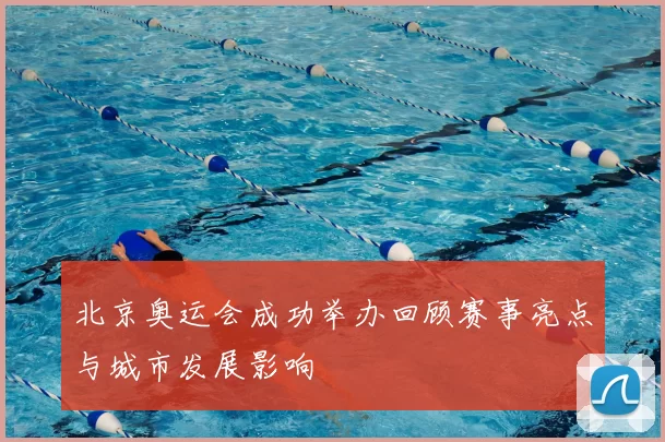 北京奥运会成功举办回顾赛事亮点与城市发展影响