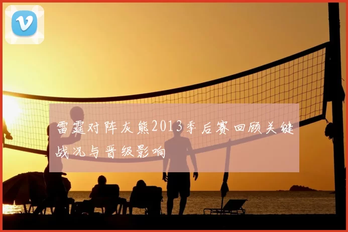 雷霆对阵灰熊2013季后赛回顾关键战况与晋级影响