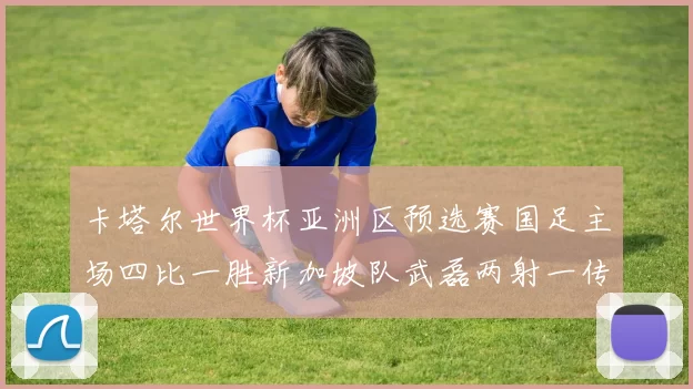 卡塔尔世界杯亚洲区预选赛国足主场四比一胜新加坡队武磊两射一传