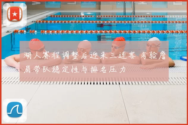 湖人赛程调整后迎来三连客 考验詹眉带队稳定性与排名压力