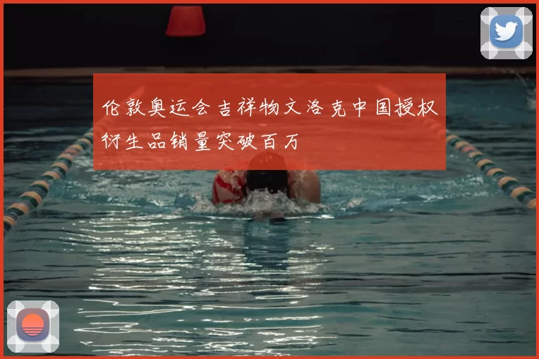 伦敦奥运会吉祥物文洛克中国授权衍生品销量突破百万