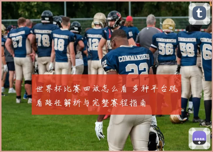 世界杯比赛回放怎么看 多种平台观看路径解析与完整赛程指南