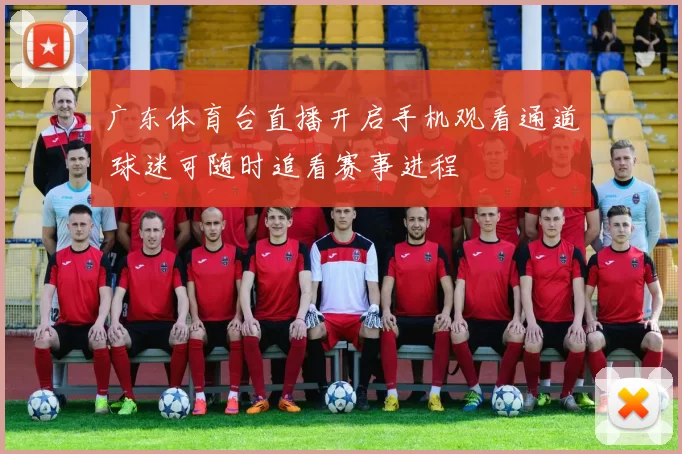 广东体育台直播开启手机观看通道 球迷可随时追看赛事进程