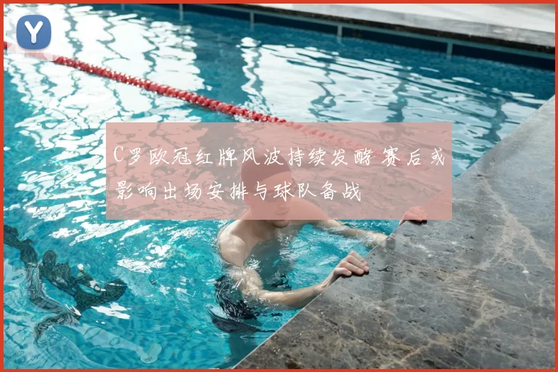 C罗欧冠红牌风波持续发酵 赛后或影响出场安排与球队备战