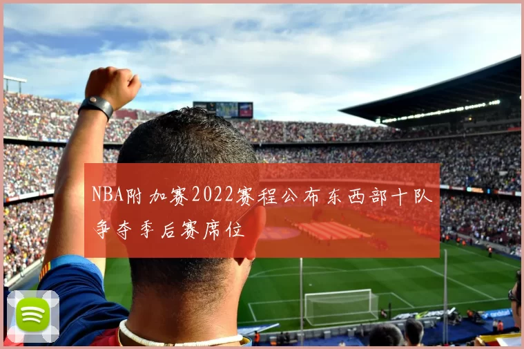 NBA附加赛2022赛程公布东西部十队争夺季后赛席位