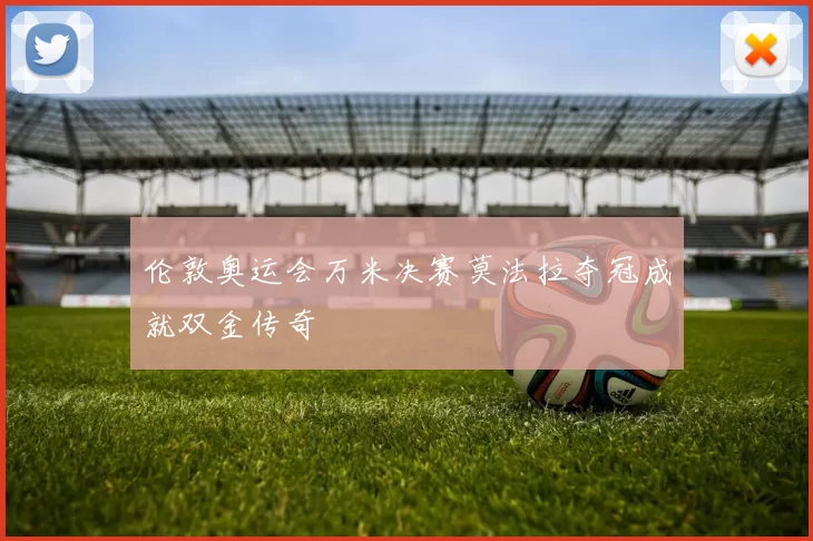 伦敦奥运会万米决赛莫法拉夺冠成就双金传奇