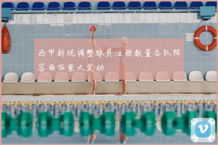 西甲新规调整球员注册数量各队阵容面临重大变动