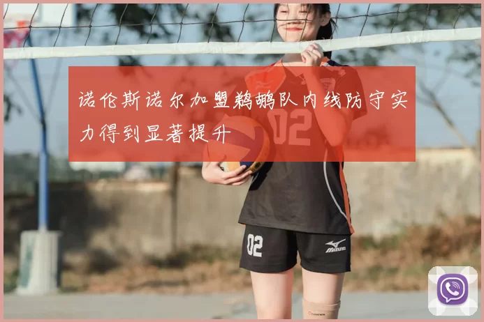 诺伦斯诺尔加盟鹈鹕队内线防守实力得到显著提升