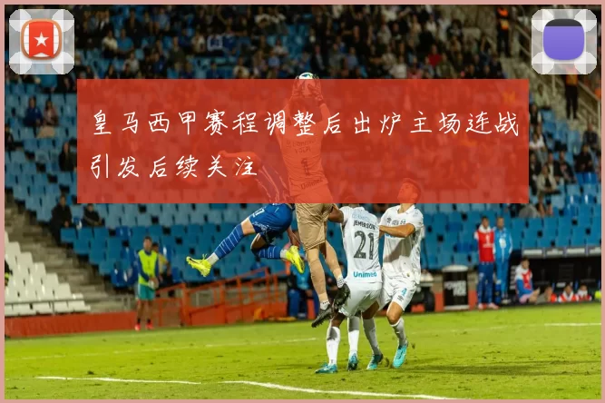 皇马西甲赛程调整后出炉主场连战引发后续关注