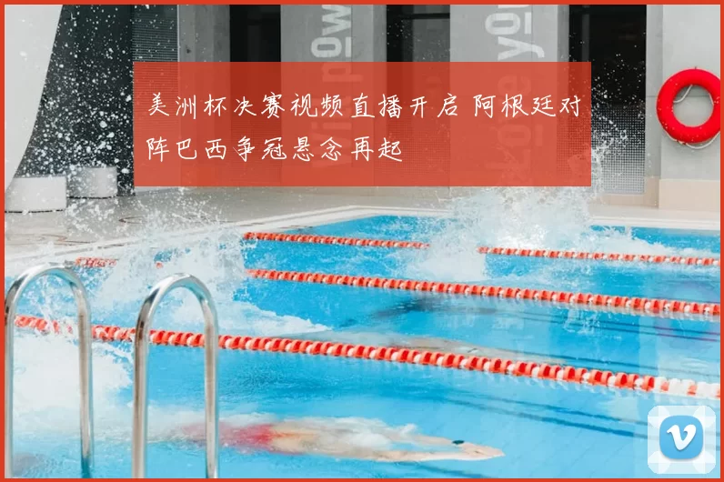 美洲杯决赛视频直播开启 阿根廷对阵巴西争冠悬念再起