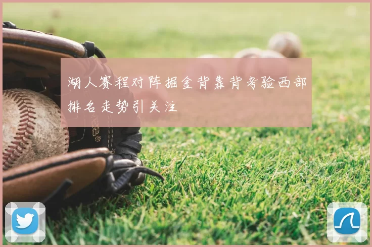湖人赛程对阵掘金背靠背考验西部排名走势引关注