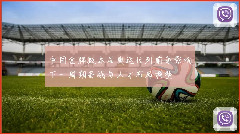中国金牌数本届奥运位列前茅影响下一周期备战与人才布局调整