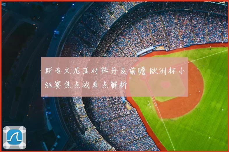 斯洛文尼亚对阵丹麦前瞻 欧洲杯小组赛焦点战看点解析