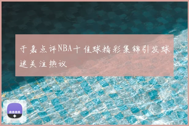 于嘉点评NBA十佳球精彩集锦引发球迷关注热议