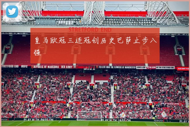 皇马欧冠三连冠创历史巴萨止步八强