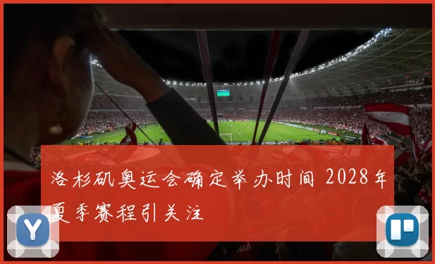 洛杉矶奥运会确定举办时间 2028年夏季赛程引关注