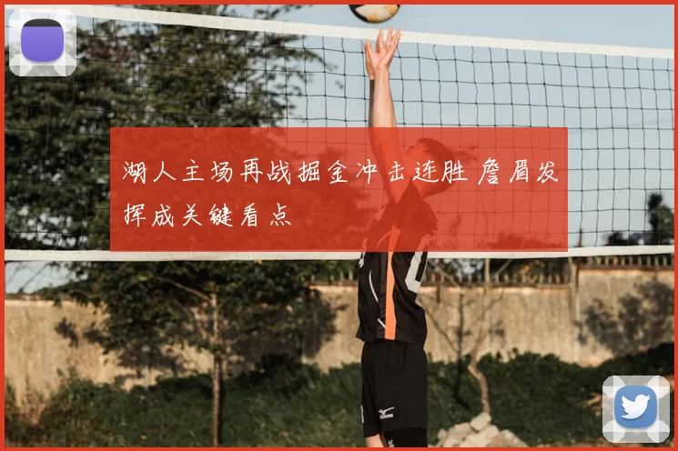 湖人主场再战掘金冲击连胜 詹眉发挥成关键看点