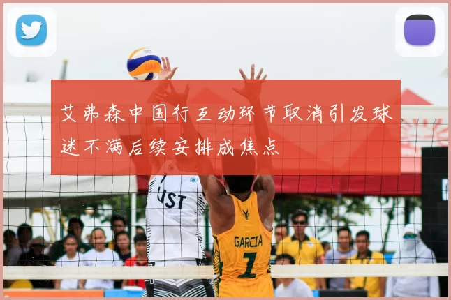 艾弗森中国行互动环节取消引发球迷不满后续安排成焦点