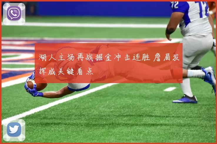 湖人主场再战掘金冲击连胜 詹眉发挥成关键看点