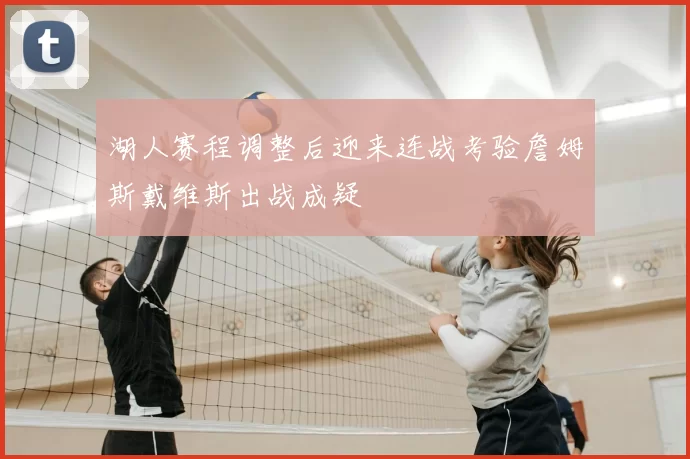 湖人赛程调整后迎来连战考验詹姆斯戴维斯出战成疑