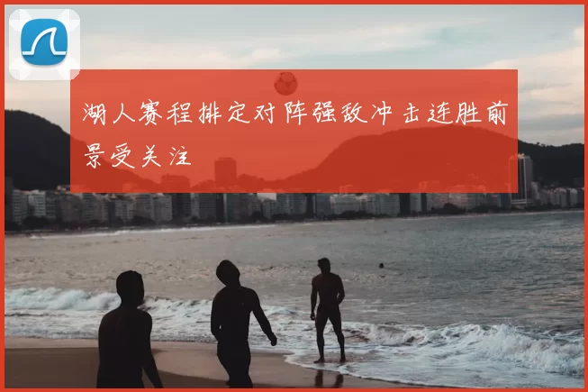 湖人赛程排定对阵强敌冲击连胜前景受关注