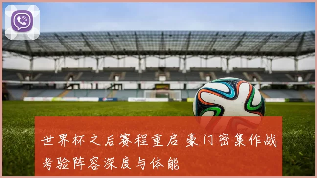 世界杯之后赛程重启 豪门密集作战考验阵容深度与体能
