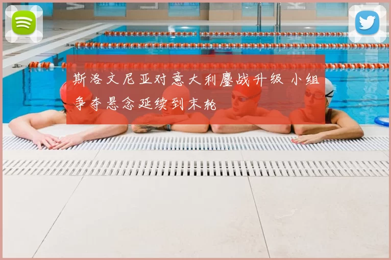 斯洛文尼亚对意大利鏖战升级 小组争夺悬念延续到末轮