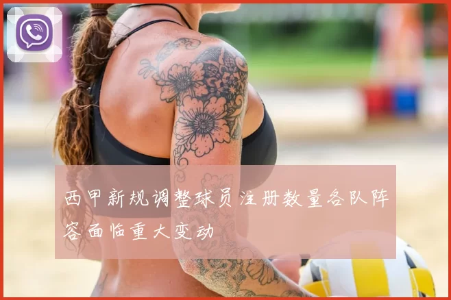 西甲新规调整球员注册数量各队阵容面临重大变动