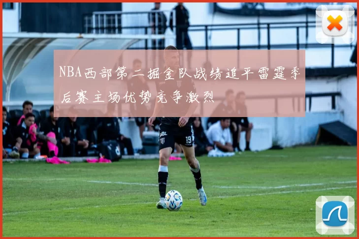 NBA西部第二掘金队战绩追平雷霆季后赛主场优势竞争激烈