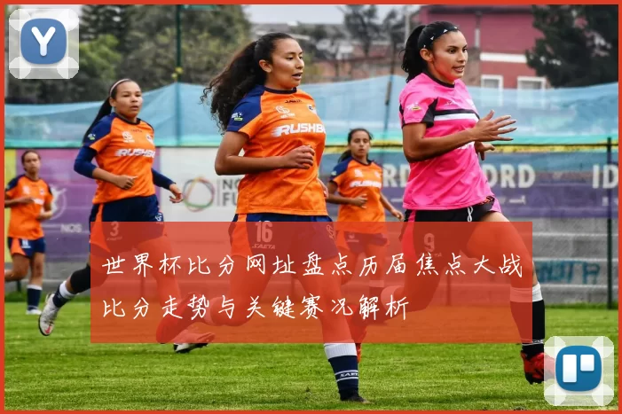 世界杯比分网址盘点历届焦点大战比分走势与关键赛况解析