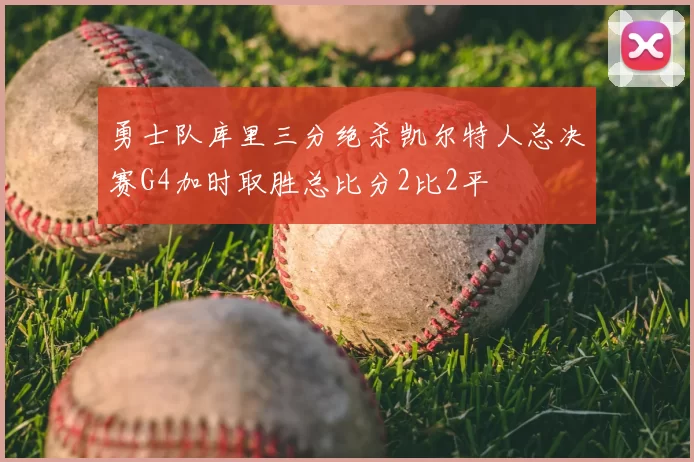 勇士队库里三分绝杀凯尔特人总决赛G4加时取胜总比分2比2平