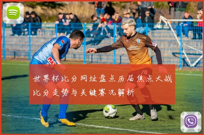 世界杯比分网址盘点历届焦点大战比分走势与关键赛况解析