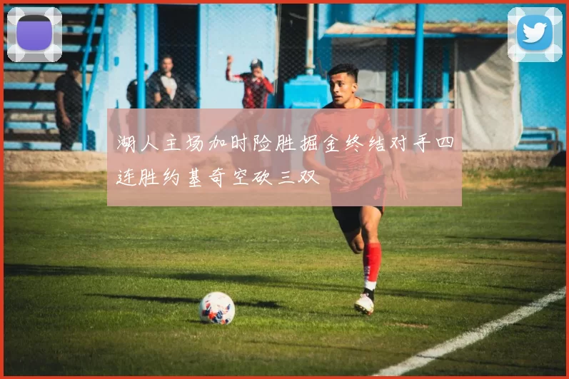 湖人主场加时险胜掘金终结对手四连胜约基奇空砍三双